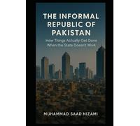 THE INFORMAL REPUBLIC OF PAKISTAN: How Things Actually Get Done When the State Doesn't Work