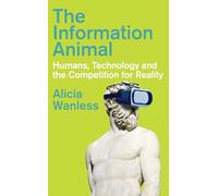 The Information Animal : Humans, Technology and the Competition for Reality