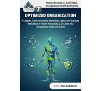 The Information Capital: The Optimized Organization: A Leader's Guide to Building Information Wealth with Business Intelligence in Human Resources, Call Center and Occupational Health and Safety