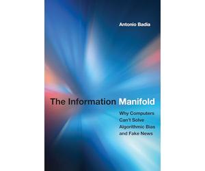 The Information Manifold: Why Computers Can't Solve Algorithmic Bias and Fake News (History and Foundations of Information Science)