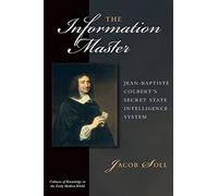 The Information Master: Jean-Baptiste Colbert's Secret State Intelligence System (Cultures of Knowledge in the Early Modern World)