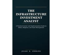 The Infrastructure Investment Analyst: A Practical Career and Implementation Guide to Deals, Diligence, and Asset Management (The Private Markets Career Guides)