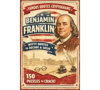 The Ingenious Benjamin Franklin: 150 Cryptogram Puzzles: Decipher Witty Quotes and Proverbs from the Founding Father of Common Sense - A Logic Brain ... and Seniors (Famous Quotes Cryptogram Series)
