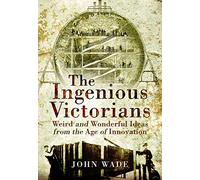 The Ingenious Victorians: Weird and Wonderful Ideas from the Age of Innovation