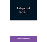 The Ingersolls of Hampshire: a genealogical history of the family from their settlement in America, in the line of John Ingersoll of Westfield, Mass.