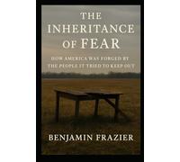The Inheritance of Fear: How America Was Forged by the People It Tried to Keep Out