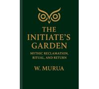 The Initiate’s Garden: Mythic Reclamation, Ritual, and Return