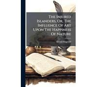 The Injured Islanders, Or, The Influence Of Art Upon The Happiness Of Nature