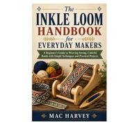 The Inkle Loom Handbook for Everyday Makers: A Beginner's Guide to Weaving Strong, Colorful Bands with Simple Techniques and Practical Projects