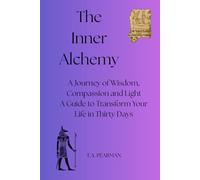 The Inner Alchemy: A Journey of Wisdom, Compassion and Light. A Guide to Transform Your Life in Thirty Days