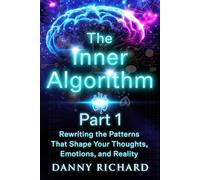 The Inner Algorithm: Rewriting the Patterns That Shape Your Thoughts, Emotions, and Reality (Nuero-Linguistic Programming)