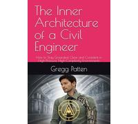 The Inner Architecture of a Civil Engineer: How to Stay Grounded, Clear, and Confident in High-Pressure, High-Complexity Environments (The Inner Architect Series for Professionals)