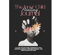The Inner Child Healing Journal: A 30-Day Shadow Work Workbook to Heal Emotional Neglect, Reparent Yourself, and Break Trauma Patterns