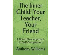 The Inner Child: Your Teacher, Your Friend: A Brand New Approach to Self-Compassion