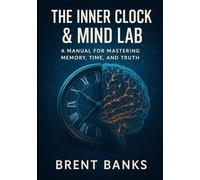 The Inner Clock & Mind Lab: A Manual for Mastering Memory, Time, and Truth