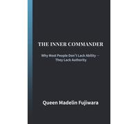 THE INNER COMMANDER: Why Most People Don’t Lack Ability - They Lack Authority