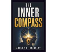 THE INNER COMPASS: A Journey Through Timeless Principles for Mastering Yourself, Finding Purpose, and Building a Life That Truly Belongs to You