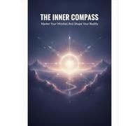 The Inner Compass: Master Your Mindset And Shape Your Reality