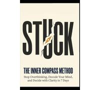The Inner Compass Method: Decode Your Mind, Decide with Clarity, and Never Get Stuck Again - A 7-Day System for Better Decision-Making