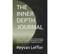 THE INNER DEPTH JOURNAL: Uncover • Embrace • Transform A Guided Workbook for Exploring, Accepting, and Evolving Your Hidden Self Prompts • Reflections • Integration Practices