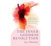 Inner Goddess Revolution, The: A Practical and Spiritual Guide for Women Who Want More from Life