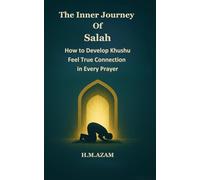 The Inner Journey of Salah: A Guide to Khushu, Focus, and Spiritual Connection with Allah in Prayer