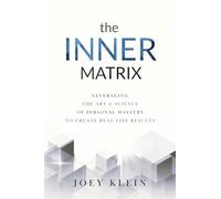 The Inner Matrix: Leveraging the Art & Science of Personal Mastery to Create Real Life Results (Joey Klein Book Series)