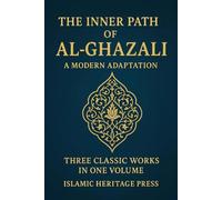 THE INNER PATH OF AL-GHAZALI: Confessions , Teachings, and The Alchemy of Happiness (Islamic Heritage Press)