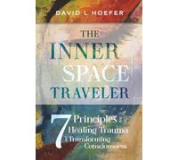 The Inner Space Traveler: Seven Principles for Healing Trauma and Transforming Consciousness