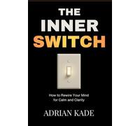 The Inner Switch: How to Rewire Your Mind for Calm and Clarity: A mindful guide to transforming anxiety, rewiring thought patterns, and cultivating lasting peace within.