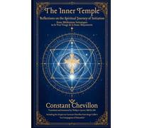 The Inner Temple - Reflections on the Spiritual Journey of Initiation: From Méditations Initiatiques to le Vrai Visage de la Franc-Maçonnerie (Constant Chevillon: The Collected Works Series)