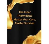The Inner Thermostat: Master Your Core, Master Survival: Essential Skills and Mindset for Thriving in Any Wilderness or Urban Emergency