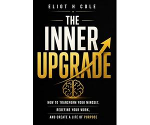 The Inner Upgrade: How to Transform Your Mindset, Redefine Your Work, and Create a Life of Purpose