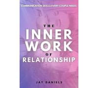 The Inner Work of Relationship: Practical Tools and Real Conversations to Improve Communication, Rebuild Trust, and Deepen Love in Your Relationship