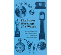 The Inner Workings of a Watch - A Simple Guide for Enthusiasts of Clockwork Mechanisms