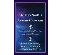 The Inner World of Unaware Phenomena: Pathways to Brain, Behavior, and Implicit Memory