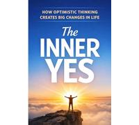 The Inner Yes: How Optimistic Thinking Creates Big Changes in Life
