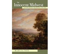 The Innocent Midwest: Culture, Region, and Identity, 1793-1930 (New Approaches to Midwestern Studies)