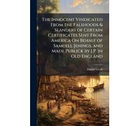 The Innocent Vindicated From the Falshoods & Slanders of Certain Certificates Sent From America On Behalf of Samuell Jenings, and Made Publick by J.P. in Old England
