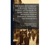 The Innocents Abroad. A Book of Travel in Pursuit of Pleasure. By Mark Twain. With an Introduction by Edward P. Hingston. The Voyage Out
