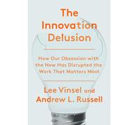 The Innovation Deulsion: How Our Obsession with the New Has Disrupted the Work That Matters Most