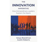 The Innovation Imperative: How Extraordinary Leaders Sustain the Spark