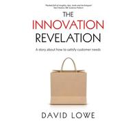 The Innovation Revelation: A story about how to satisfy customer needs (Creating Products and Services)