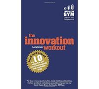 The Innovation Workout: The 10 Tried-and-Tested Steps That Will Build Your Creativity and Innovation Skills by Lucy Gower (2015-10-01)