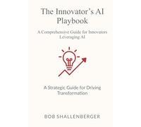 The Innovator’s AI Playbook: A Comprehensive Guide to Leveraging AI for Innovation (AI Playbook Series)