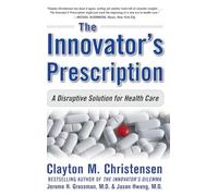The Innovator's Prescription: A Disruptive Solution for Health Care (BUSINESS BOOKS)