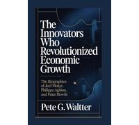 The Innovators Who Revolutionized Economic Growth: The Biographies of Joel Mokyr, Philippe Aghion, and Peter Howitt