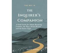 The Inquirer's Companion: A Field Guide for Adults Becoming Catholic - the Mass, OCIA (RCIA), and the Easter Vigil (THE WAY IN)