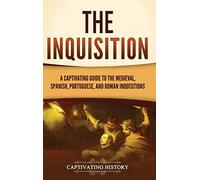 The Inquisition: A Captivating Guide to the Medieval, Spanish, Portuguese, and Roman Inquisitions