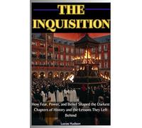 The Inquisition: How Fear, Power, and Belief Shaped the Darkest Chapters of History and the Lessons They Left Behind
